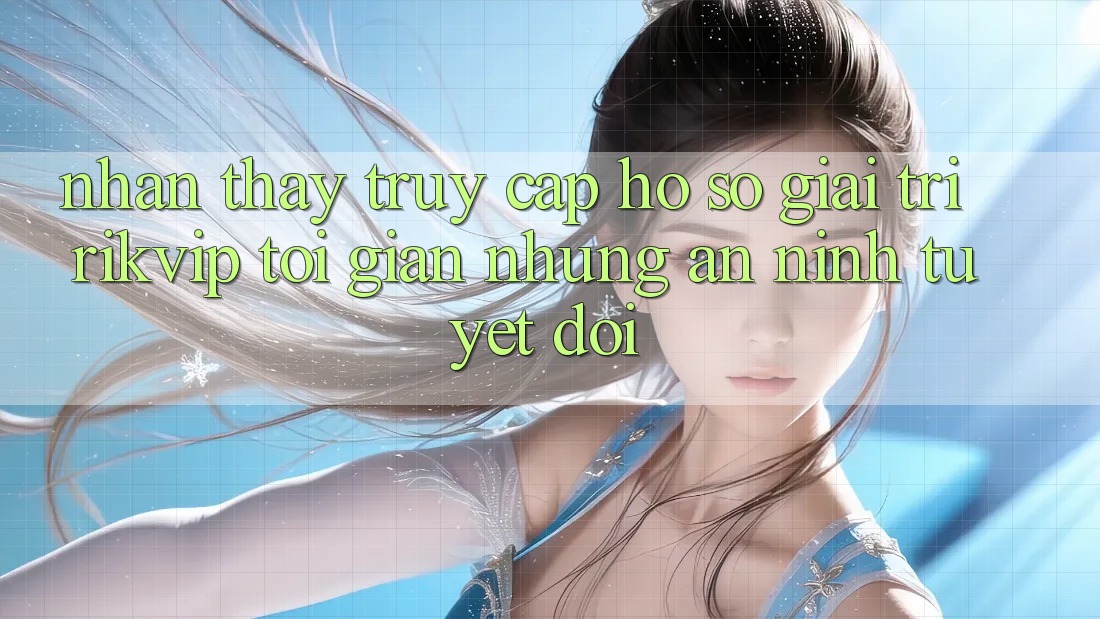 Nhận thấy Truy cập hồ sơ Giải Trí Rikvip: Tối Giản Nhưng An ninh Tuyệt Đối