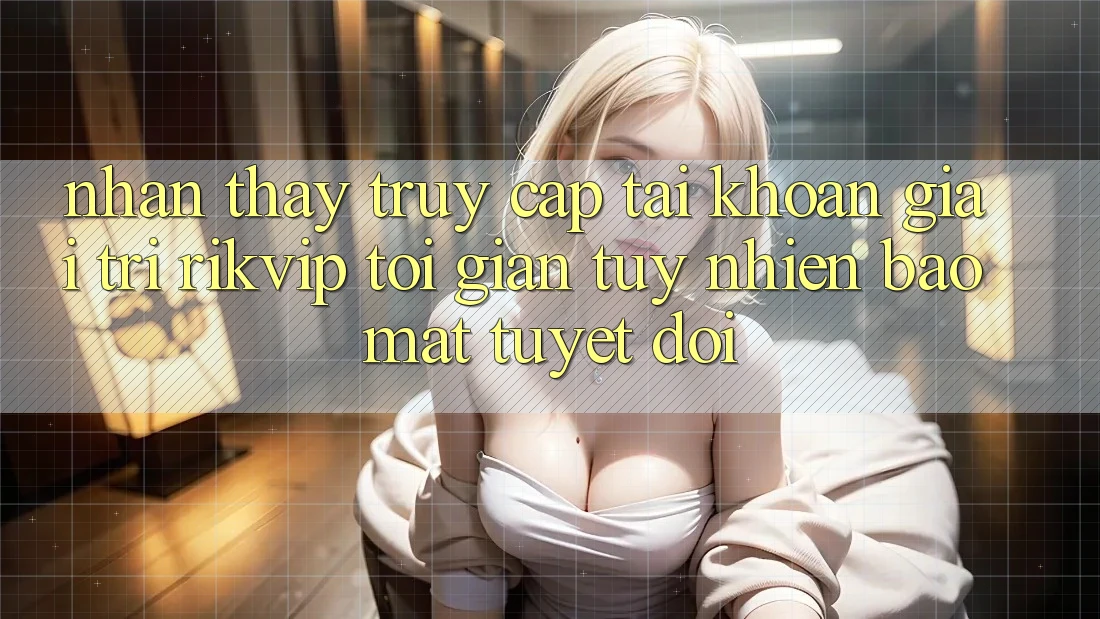 Nhận thấy Truy cập tài khoản Giải Trí Rikvip: Tối Giản Tuy nhiên Bảo Mật Tuyệt Đối