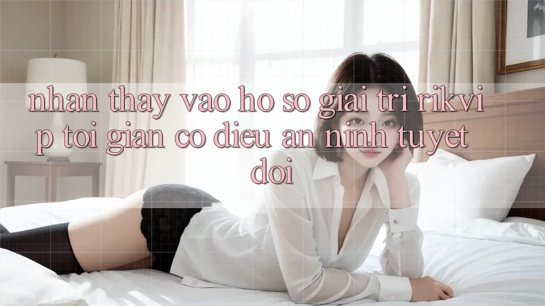 Nhận thấy Vào hồ sơ Giải Trí Rikvip: Tối Giản Có điều An ninh Tuyệt Đối