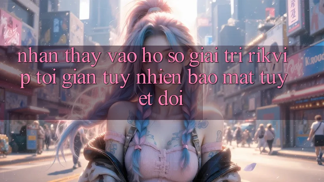 Nhận thấy Vào hồ sơ Giải Trí Rikvip: Tối Giản Tuy nhiên Bảo Mật Tuyệt Đối