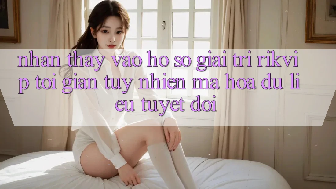 Nhận thấy Vào hồ sơ Giải Trí Rikvip: Tối Giản Tuy nhiên Mã hóa dữ liệu Tuyệt Đối