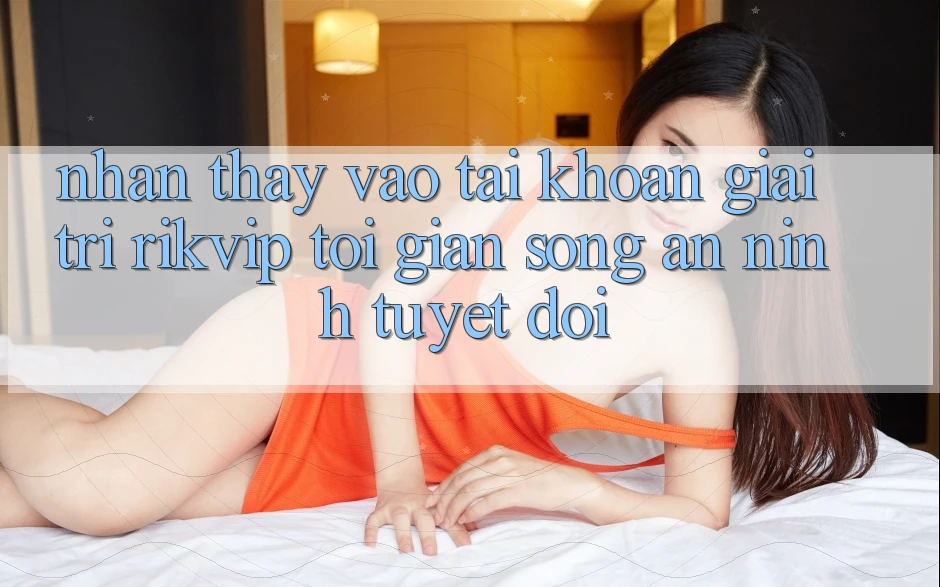 Nhận thấy Vào tài khoản Giải Trí Rikvip: Tối Giản Song An ninh Tuyệt Đối