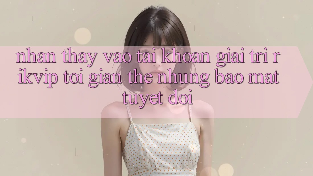 Nhận thấy Vào tài khoản Giải Trí Rikvip: Tối Giản Thế nhưng Bảo mật Tuyệt Đối