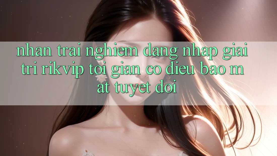 Nhận trải nghiệm Đăng Nhập Giải Trí Rikvip: Tối Giản Có điều Bảo Mật Tuyệt Đối