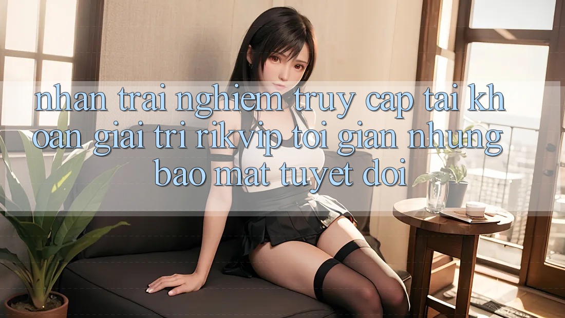 Nhận trải nghiệm Truy cập tài khoản Giải Trí Rikvip: Tối Giản Nhưng Bảo Mật Tuyệt Đối