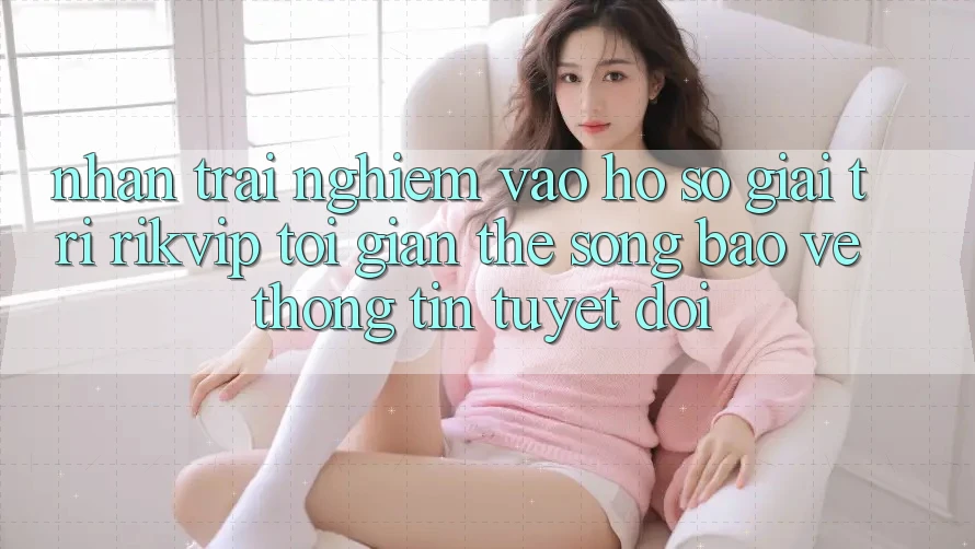 Nhận trải nghiệm Vào hồ sơ Giải Trí Rikvip: Tối Giản Thế song Bảo vệ thông tin Tuyệt Đối