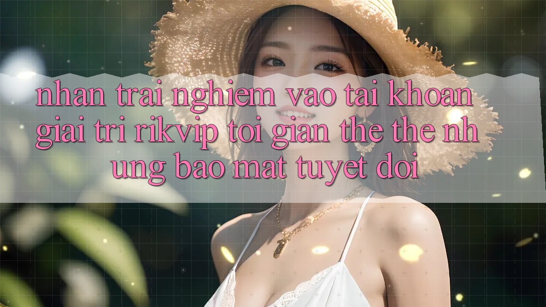 Nhận trải nghiệm Vào tài khoản Giải Trí Rikvip: Tối Giản Thế thế nhưng Bảo Mật Tuyệt Đối