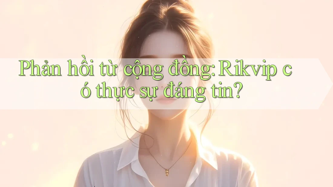 Phản hồi từ cộng đồng: Rikvip có thực sự đáng tin?