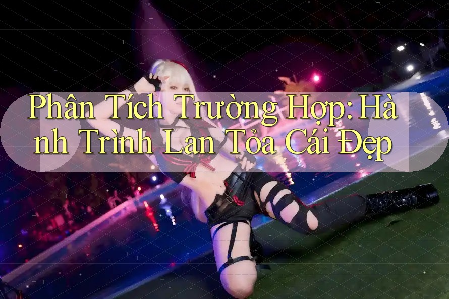 Phân Tích Trường Hợp: Hành Trình Lan Tỏa Cái Đẹp