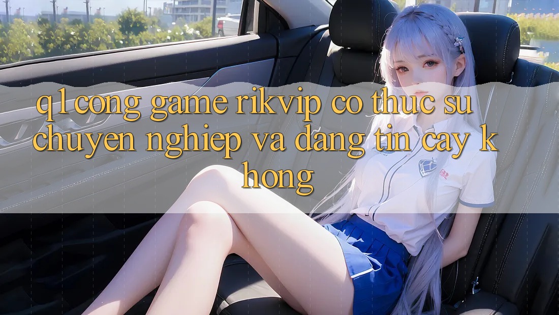 Q1: Cổng game Rikvip có thực sự chuyên nghiệp và đáng tin cậy không?