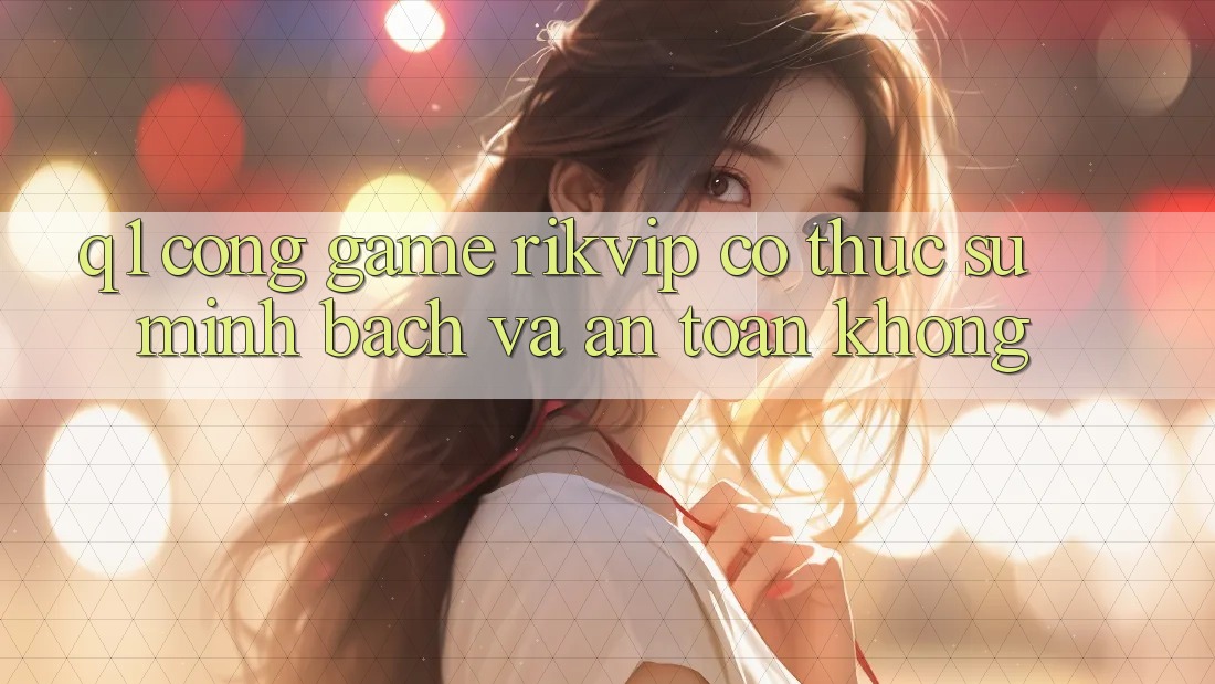 Q1: Cổng game Rikvip có thực sự minh bạch và an toàn không?