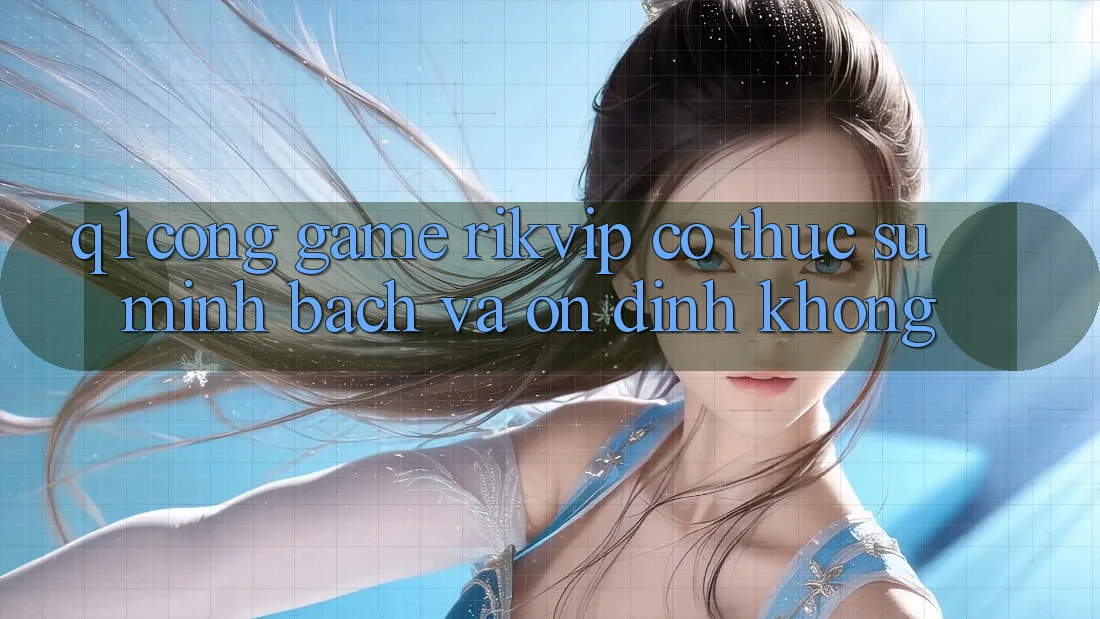 Q1: Cổng game Rikvip có thực sự minh bạch và ổn định không?