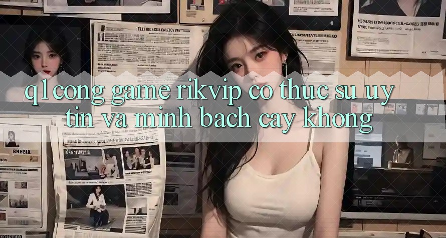 Q1: Cổng game Rikvip có thực sự uy tín và minh bạch cậy không?