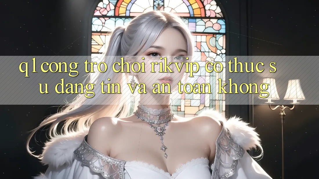 Q1: Cổng trò chơi Rikvip có thực sự đáng tin và an toàn không?