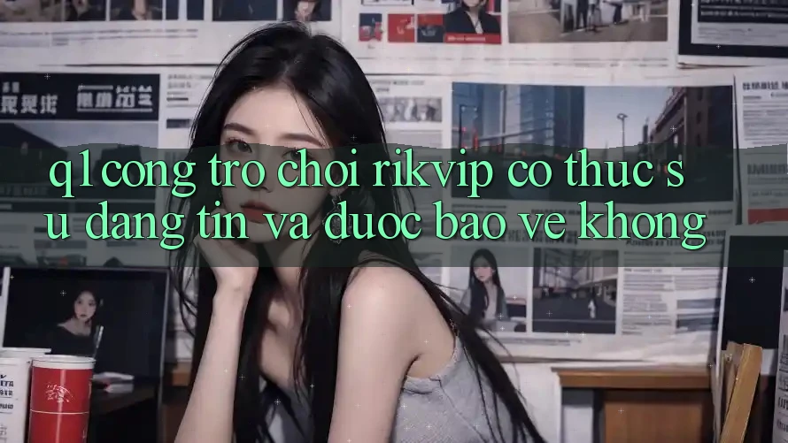 Q1: Cổng trò chơi Rikvip có thực sự đáng tin và được bảo vệ không?