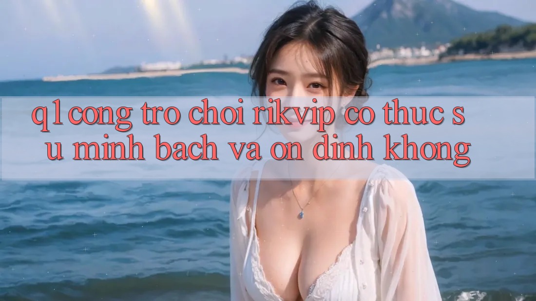 Q1: Cổng trò chơi Rikvip có thực sự minh bạch và ổn định không?