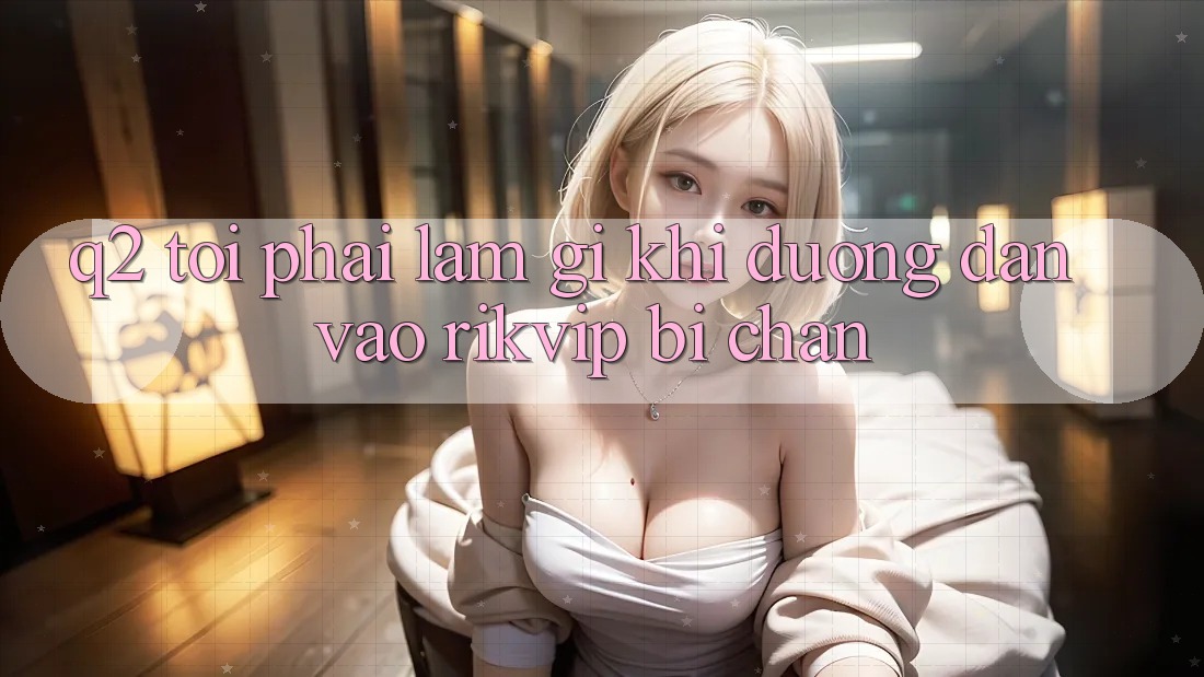 Q2: Tôi phải làm gì khi đường dẫn vào Rikvip bị chặn?