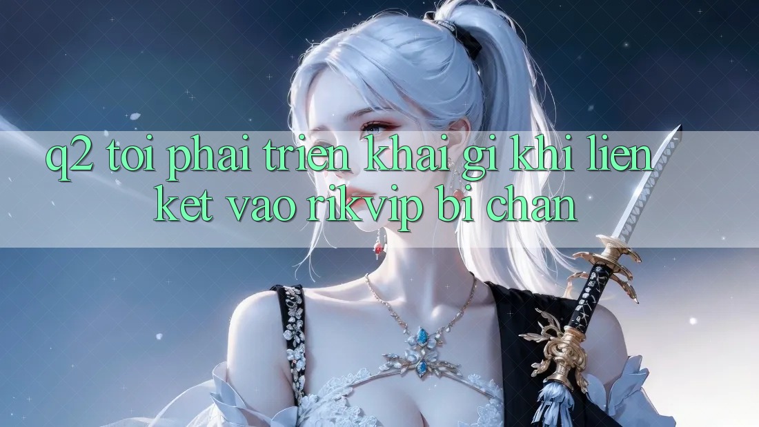 Q2: Tôi phải triển khai gì khi liên kết vào Rikvip bị chặn?