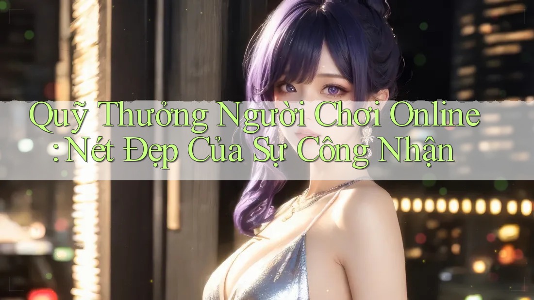 Quỹ Thưởng Người Chơi Online: Nét Đẹp Của Sự Công Nhận