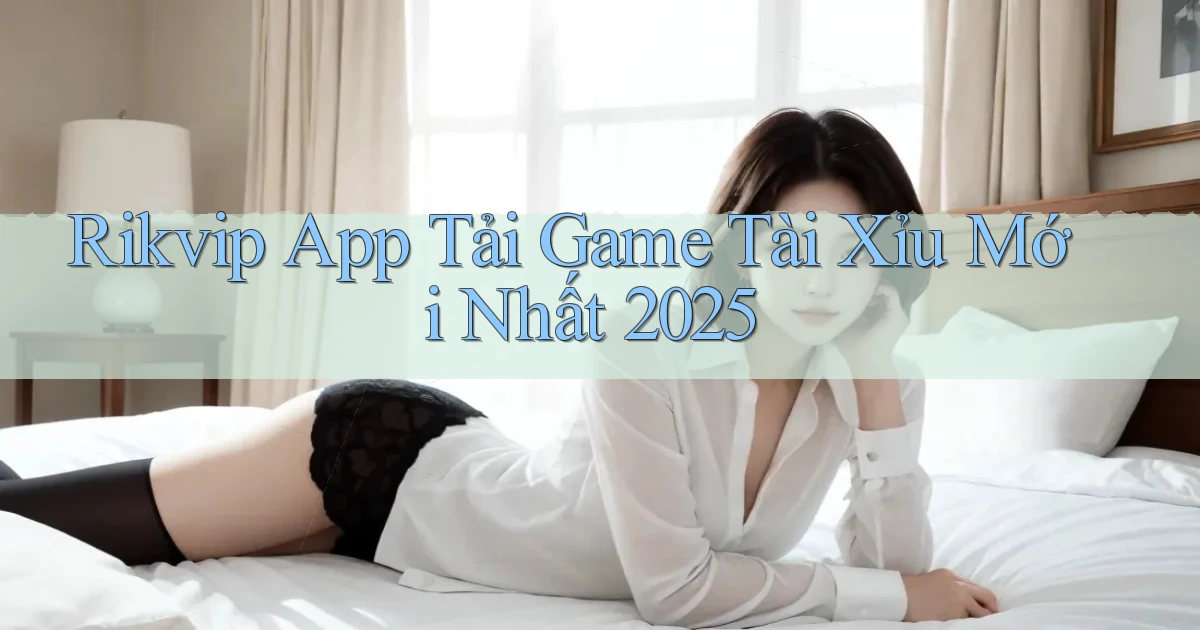 rikvip  app tải game tài xỉu mới nhất 2025