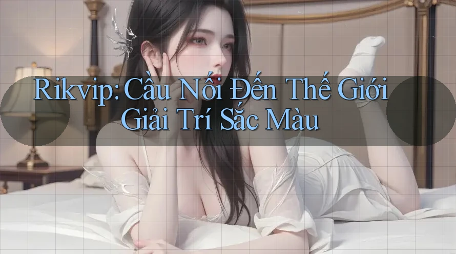 Rikvip: Cầu Nối Đến Thế Giới Giải Trí Sắc Màu