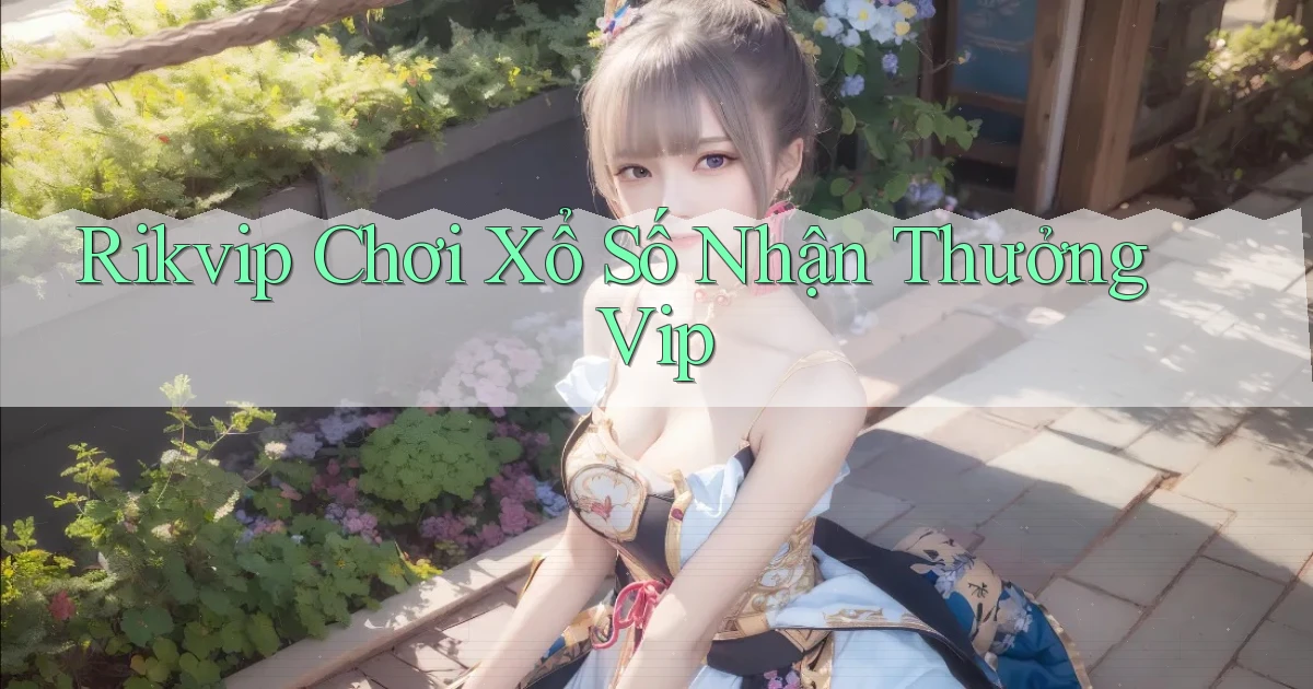 rikvip  chơi xổ số nhận thưởng vip
