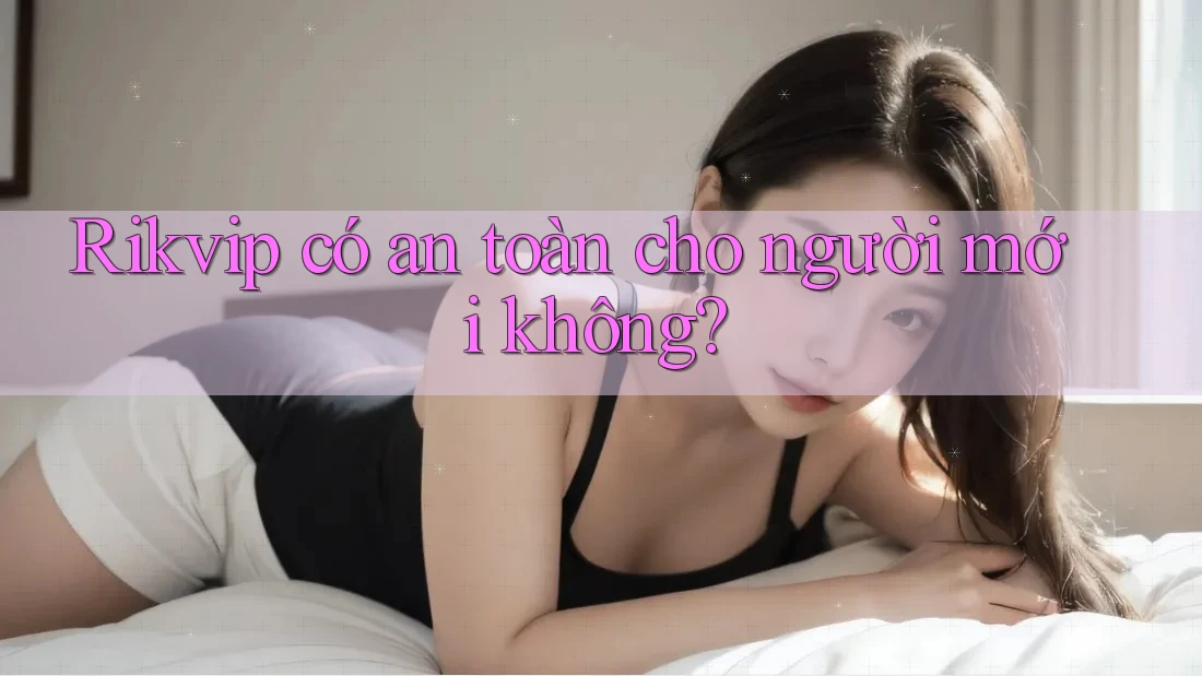 Rikvip có an toàn cho người mới không?