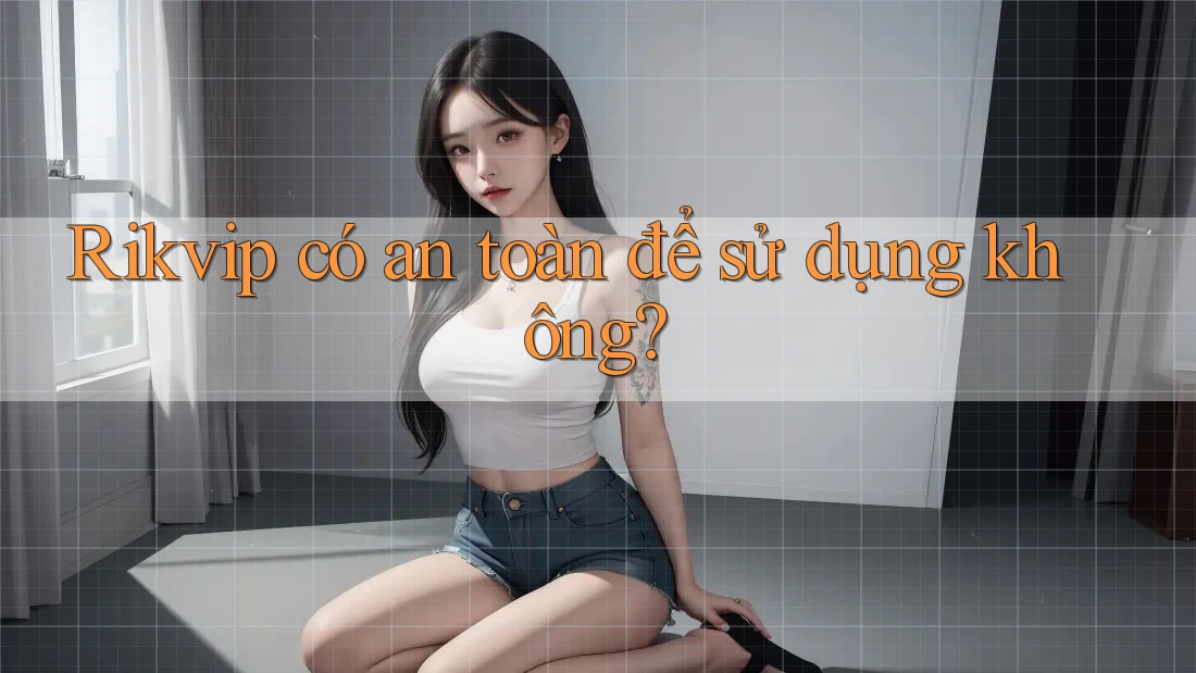 Rikvip có an toàn để sử dụng không?