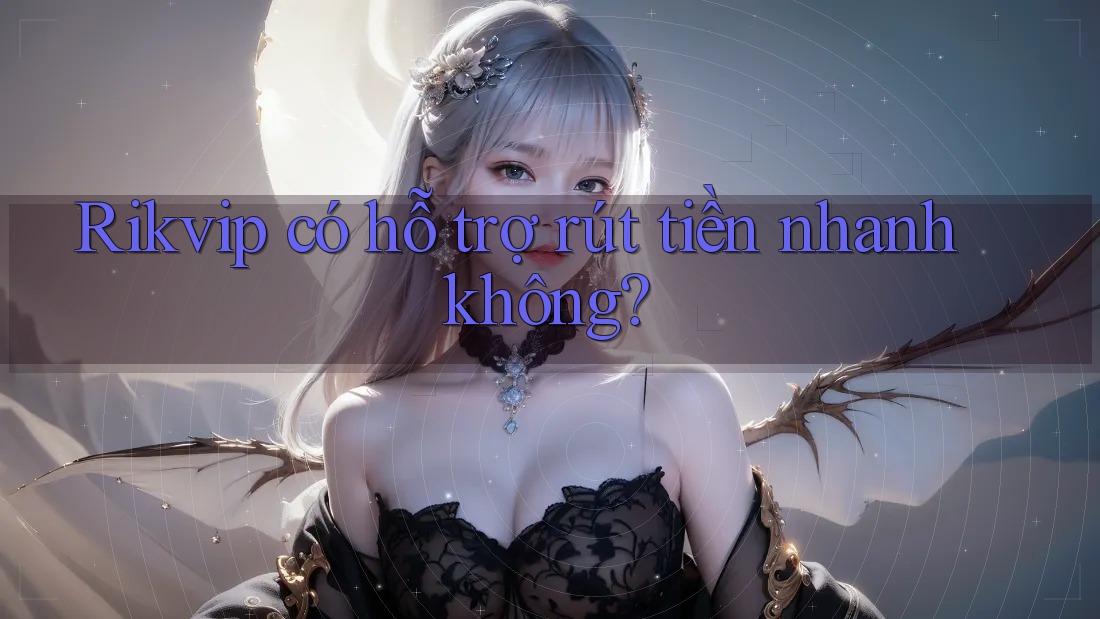 Rikvip có hỗ trợ rút tiền nhanh không? Rikvip có hỗ trợ rút tiền nhanh không?