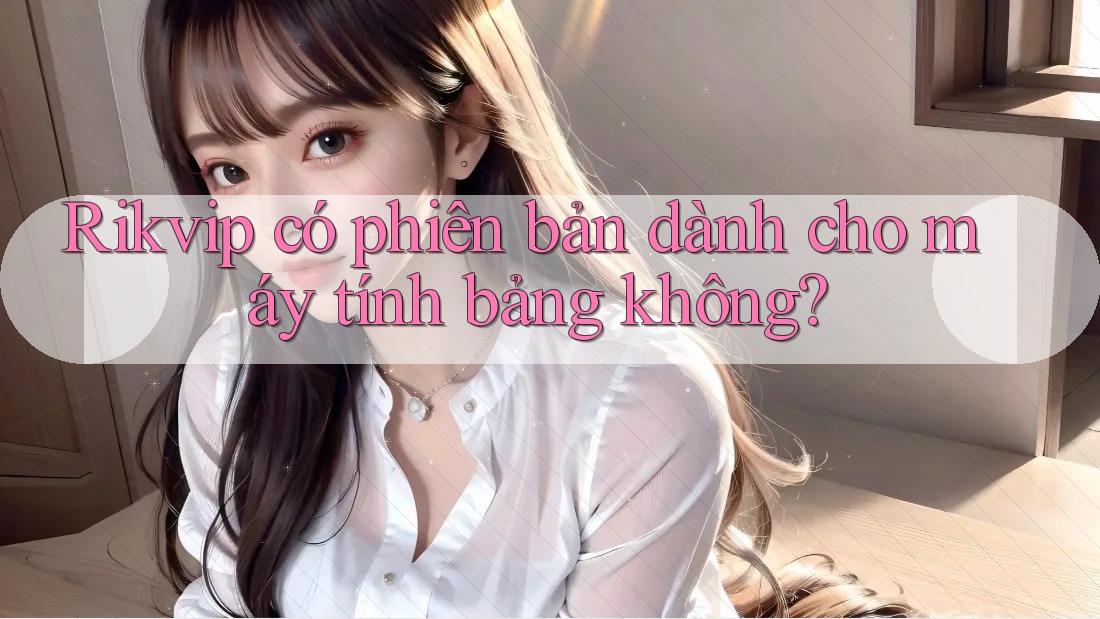 Rikvip có phiên bản dành cho máy tính bảng không?