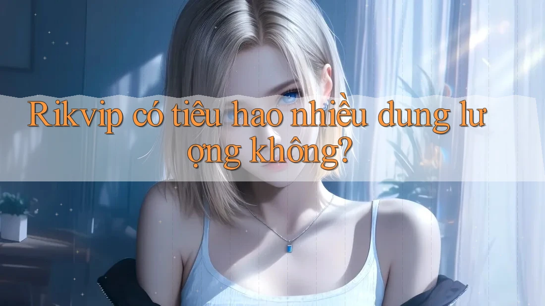 Rikvip có tiêu hao nhiều dung lượng không?
