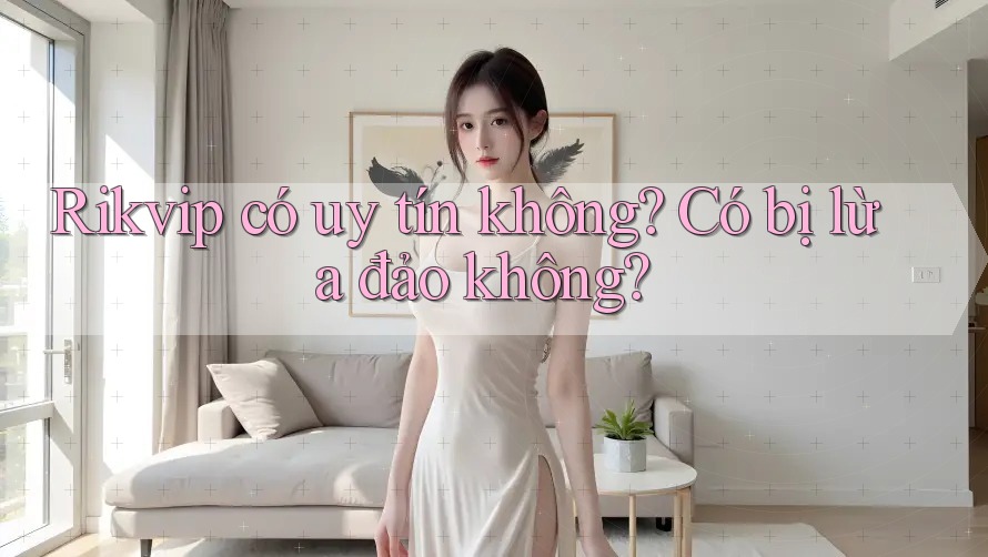 Rikvip có uy tín không? Có bị lừa đảo không?