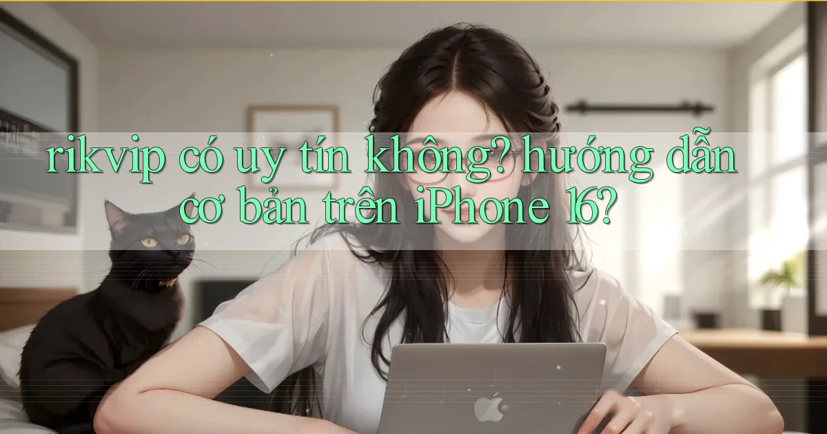 rikvip có uy tín không hướng dẫn cơ bản trên iPhone 16