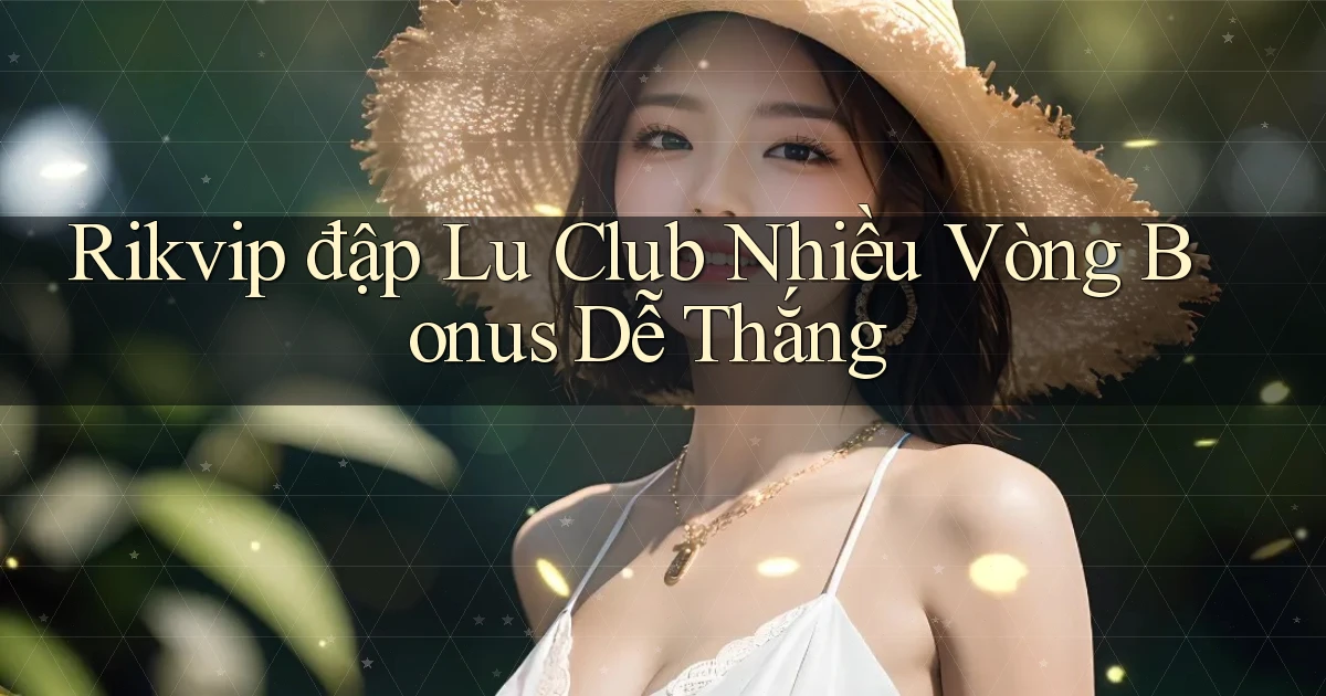 rikvip  đập lu club nhiều vòng bonus dễ thắng