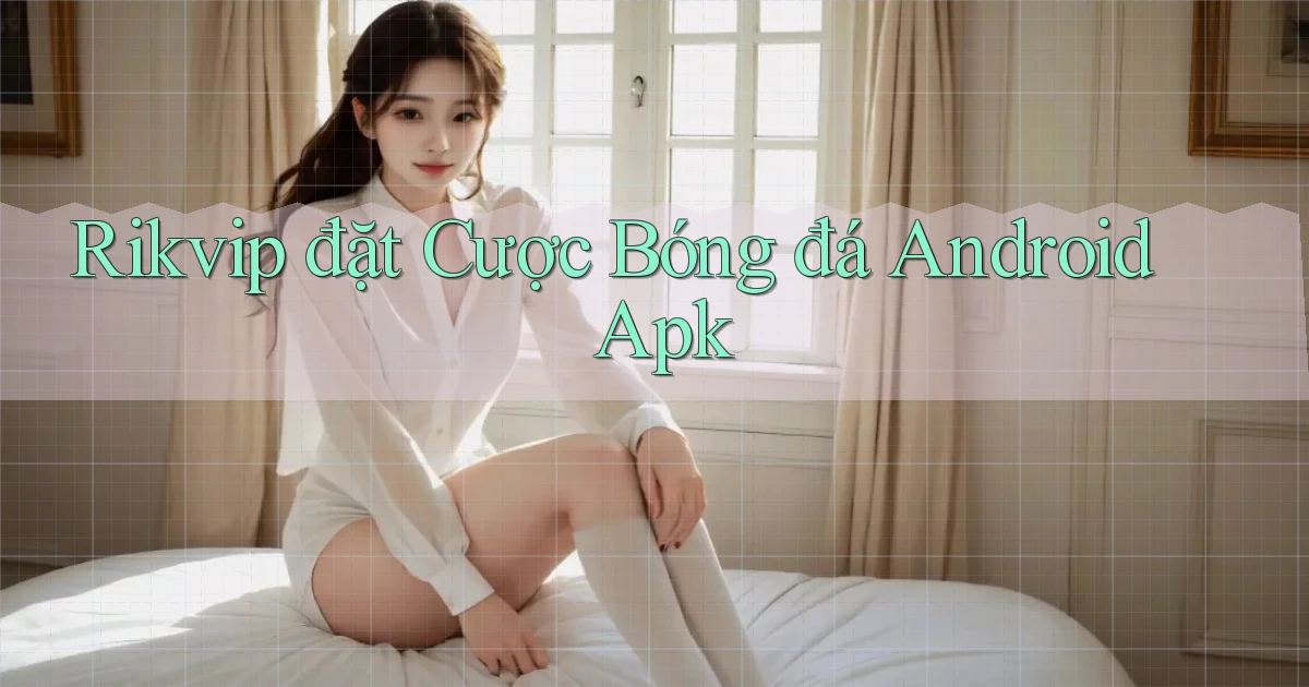 rikvip  đặt cược bóng đá android apk