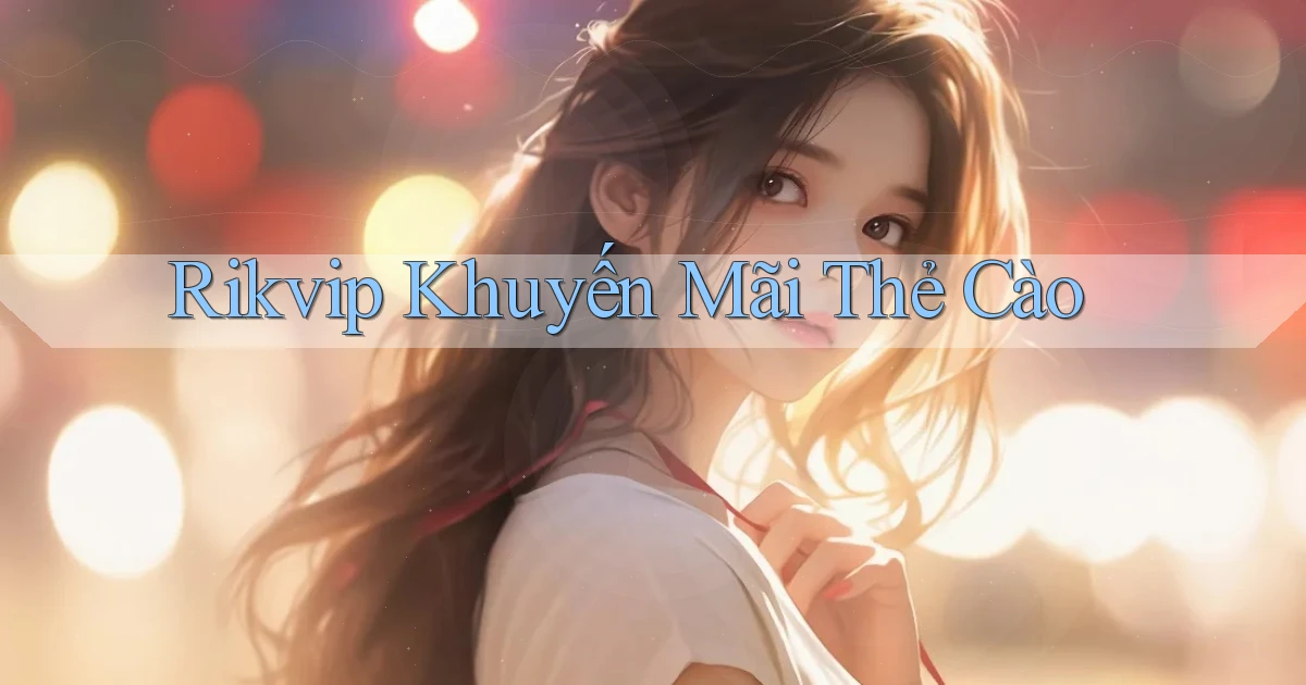 rikvip  khuyến mãi thẻ cào
