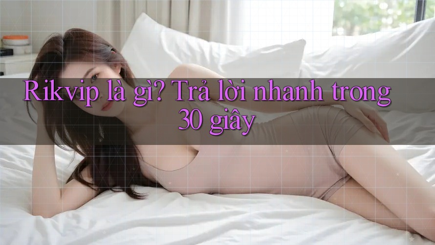 Rikvip là gì? Trả lời nhanh trong 30 giây