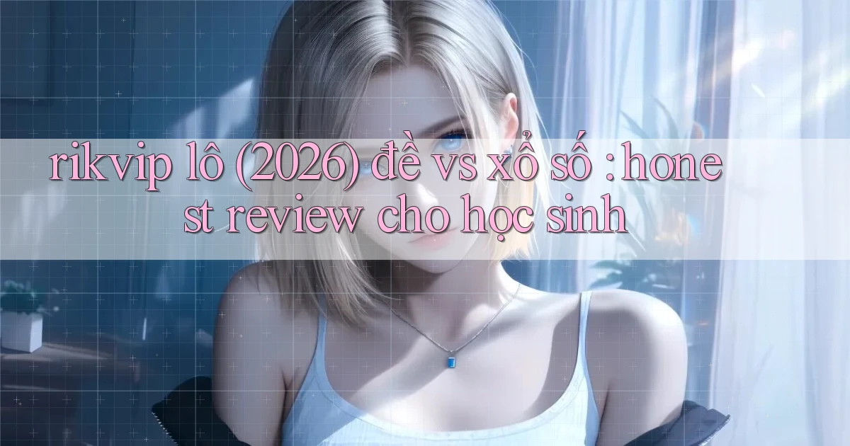 rikvip lô (2026) đề vs xổ số honest review cho học sinh