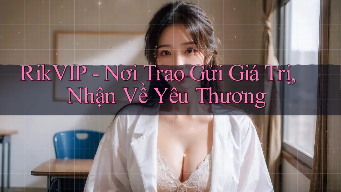 RikVIP - Nơi Trao Gửi Giá Trị, Nhận Về Yêu Thương