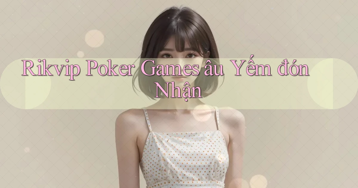 rikvip  poker games âu yếm đón nhận