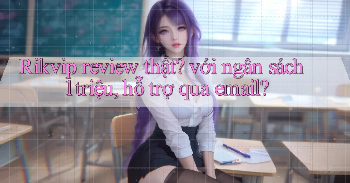 Rikvip review thật với ngân sách 1 triệu, hỗ trợ qua email