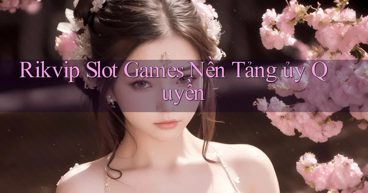 rikvip  slot games nền tảng ủy quyền