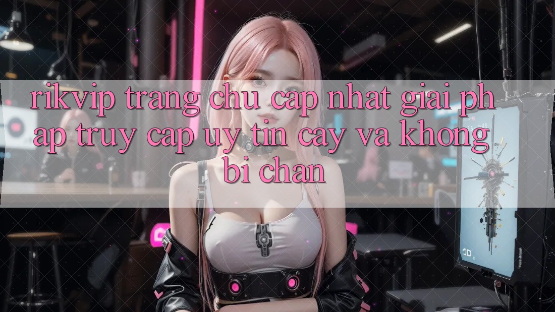 Rikvip - Trang chủ Cập Nhật: Giải Pháp Truy Cập Uy tín cậy Và Không Bị Chặn