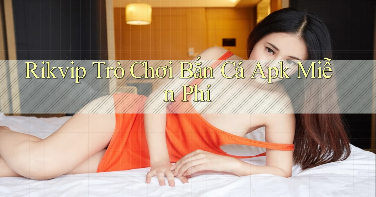 rikvip  trò chơi bắn cá apk miễn phí