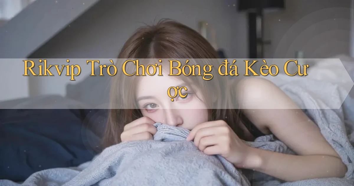 rikvip  trò chơi bóng đá kèo cược