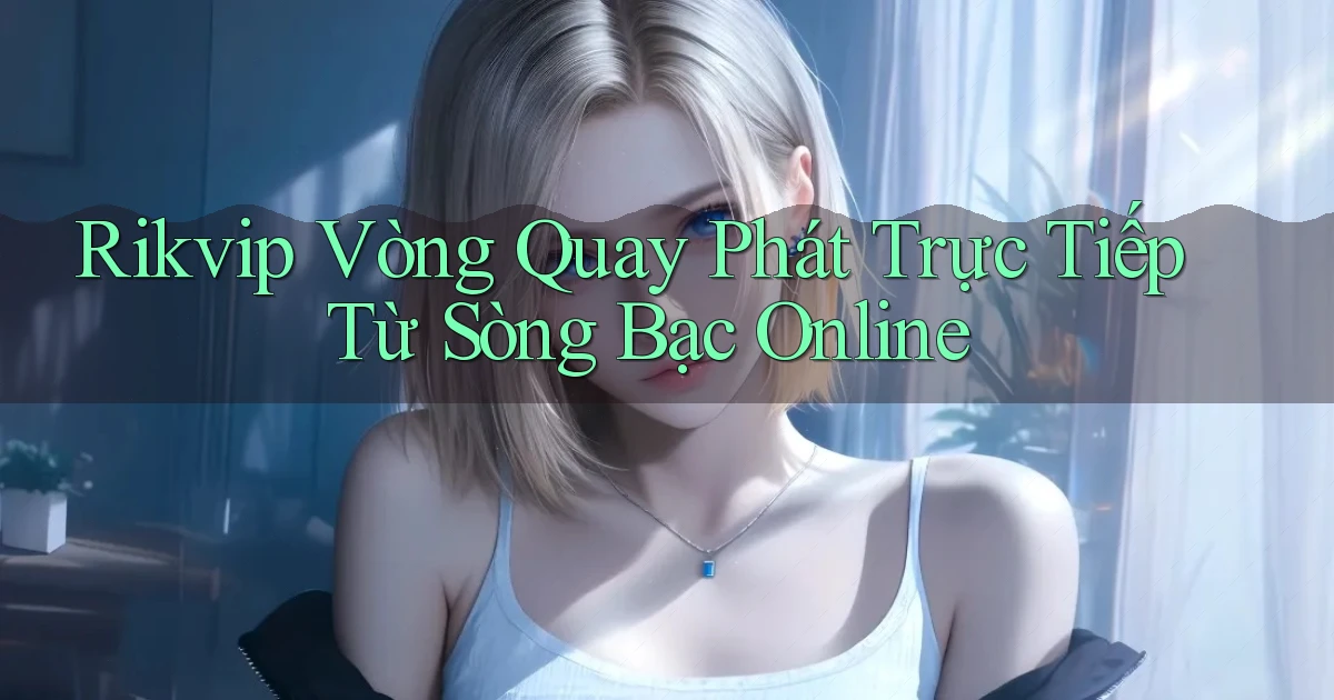 rikvip  vòng quay phát trực tiếp từ sòng bạc online