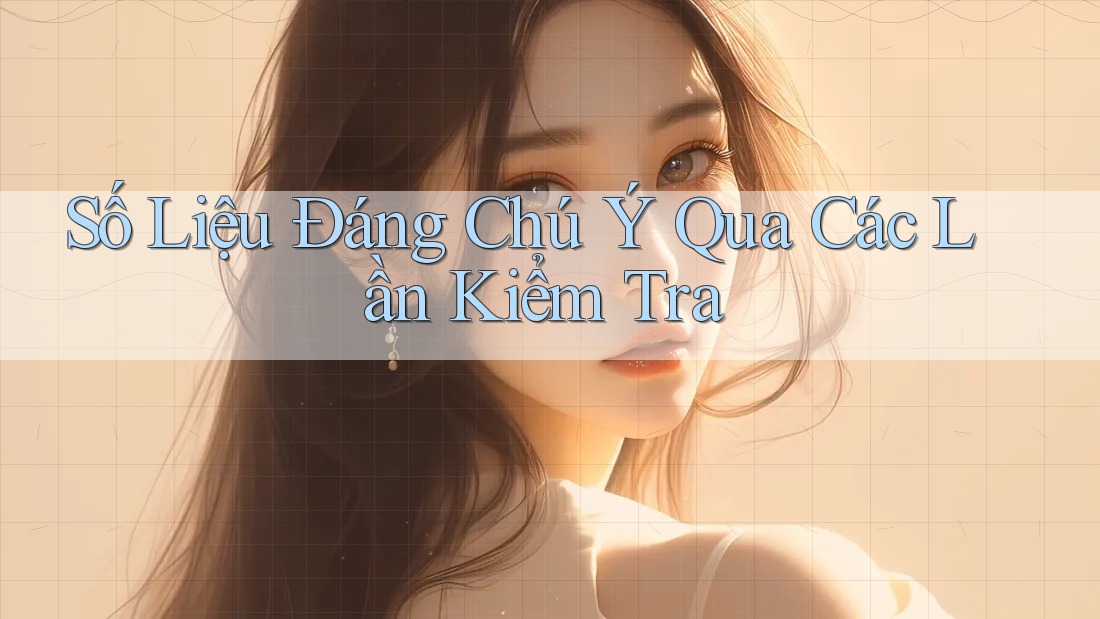 Số liệu đáng chú ý qua các lần kiểm tra