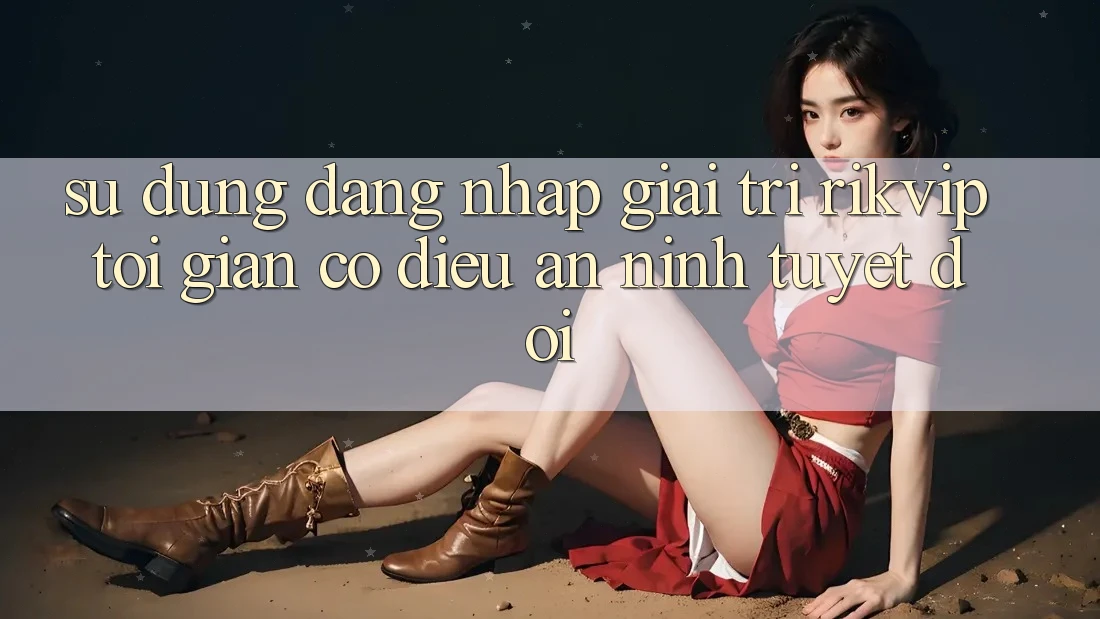 Sử dụng Đăng Nhập Giải Trí Rikvip: Tối Giản Có điều An ninh Tuyệt Đối