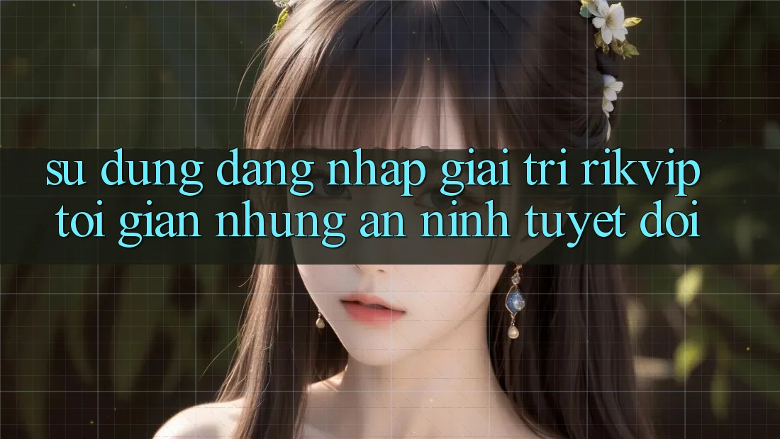 Sử dụng Đăng Nhập Giải Trí Rikvip: Tối Giản Nhưng An ninh Tuyệt Đối