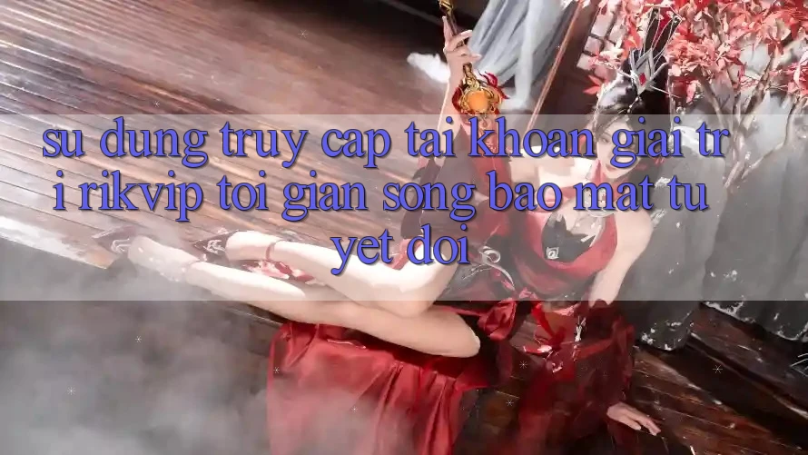 Sử dụng Truy cập tài khoản Giải Trí Rikvip: Tối Giản Song Bảo Mật Tuyệt Đối